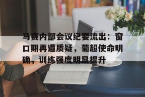 爱游戏入口-马赛内部会议纪要流出：窗口期再遭质疑，葡超使命明确，训练强度明显提升的简单介绍